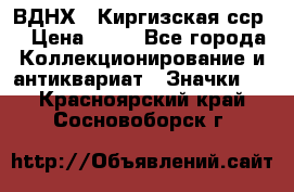 1.1) ВДНХ - Киргизская сср  › Цена ­ 90 - Все города Коллекционирование и антиквариат » Значки   . Красноярский край,Сосновоборск г.